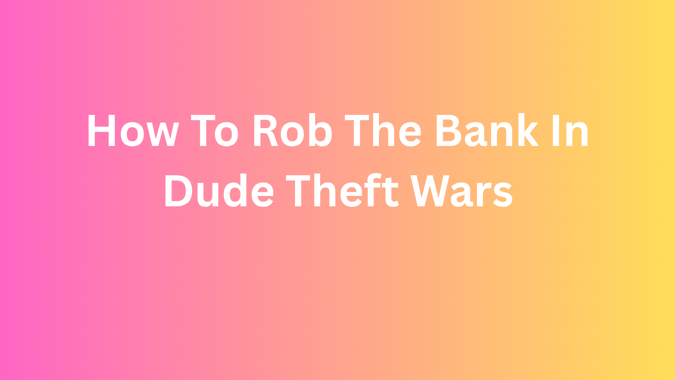 How To Rob The Bank In Dude Theft Wars